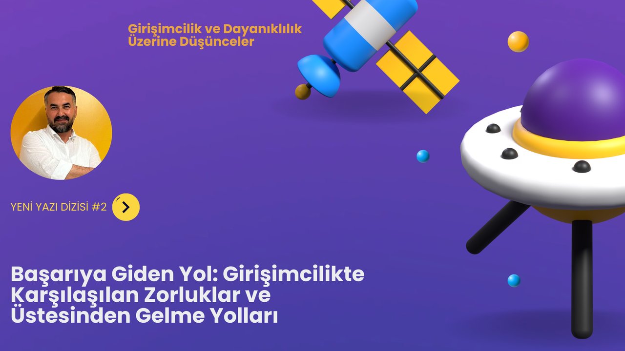 Başarıya Giden Yol: Girişimcilikte Karşılaşılan Zorluklar ve Üstesinden Gelme Yolları