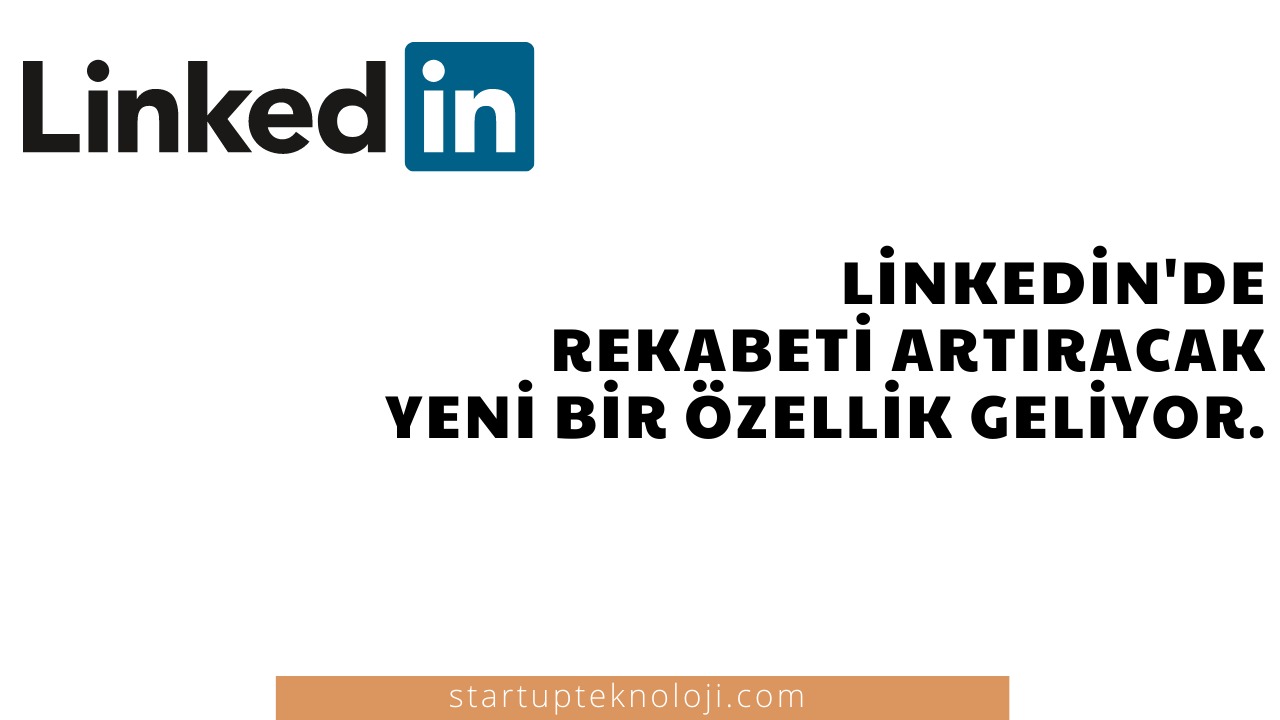 LinkedIn’de Rekabeti Artıracak Yeni Bir Özellik Geliyor!